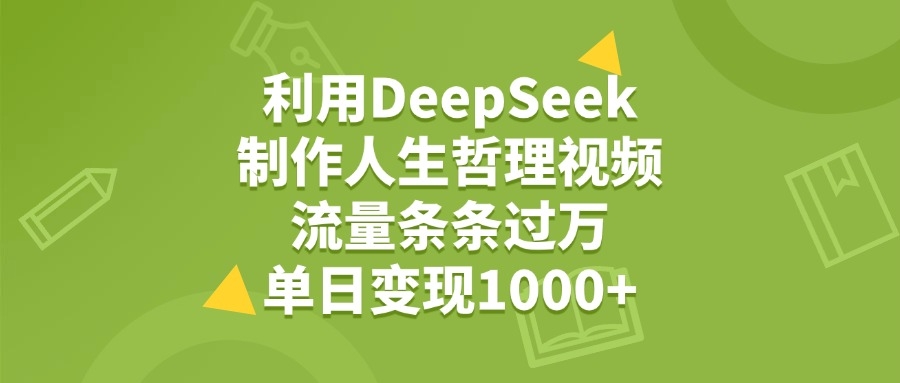 利用DeepSeek用人生哲理视频，单日变现1000+，流量条条过万-凤来社资源库