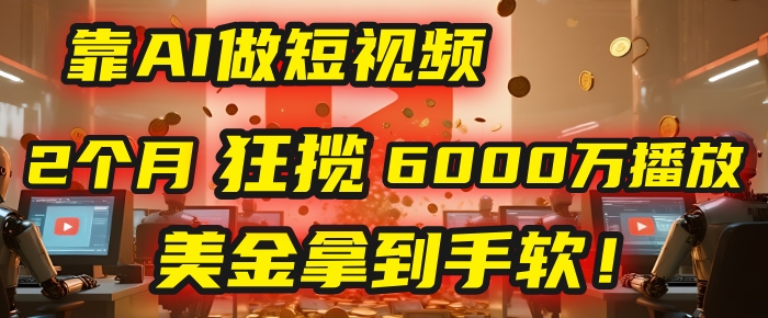 4000小时播放才能赚钱？别傻了！他靠AI做短视频，2个月狂揽6000万播放，美金拿到手软！-凤来社资源库