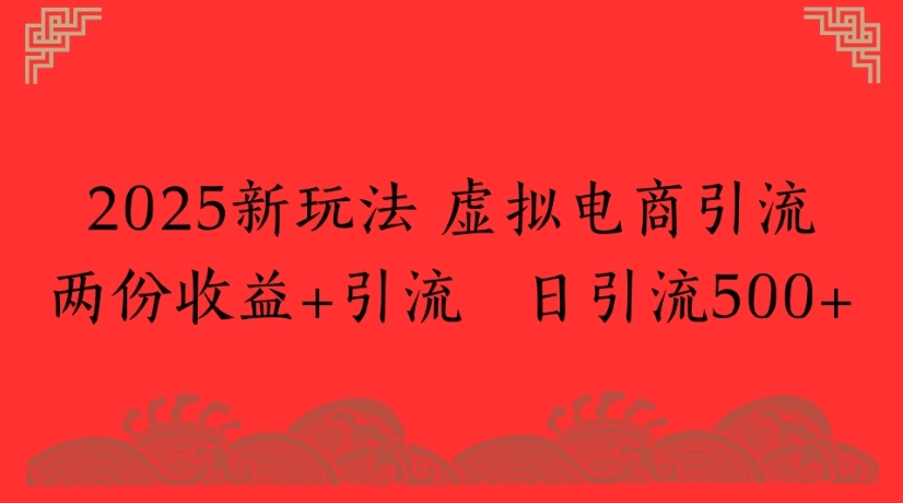 2025新玩法，虚拟电商引流两份收益+引流 日引流500+-凤来社资源库