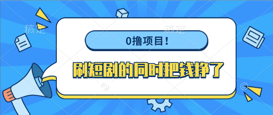 0撸项目！刷短剧的同时把钱挣了-凤来社资源库