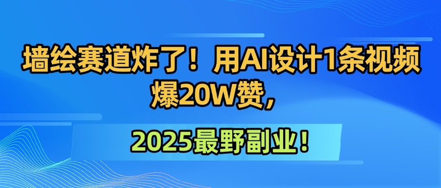 墙绘赛道炸了！用AI设计1条视频爆20W赞，2025最野副业！-凤来社资源库