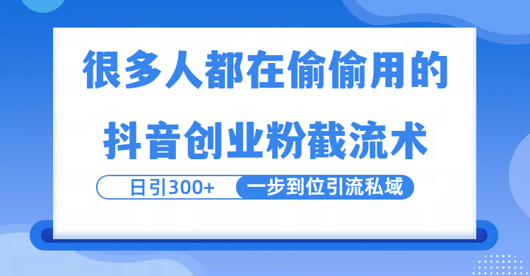 很多人都在偷偷用的抖音创业粉截留术，日引300+，一步到位引流到私域-凤来社资源库