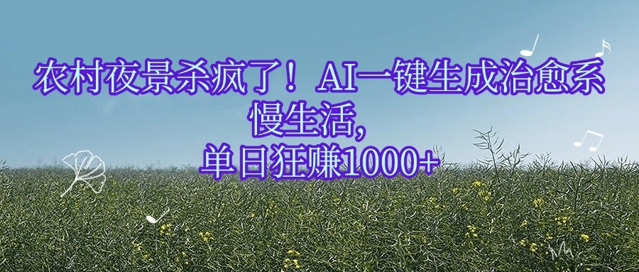 农村夜景杀疯了！AI一键生成治愈系慢生活，单日狂赚1000+-凤来社资源库