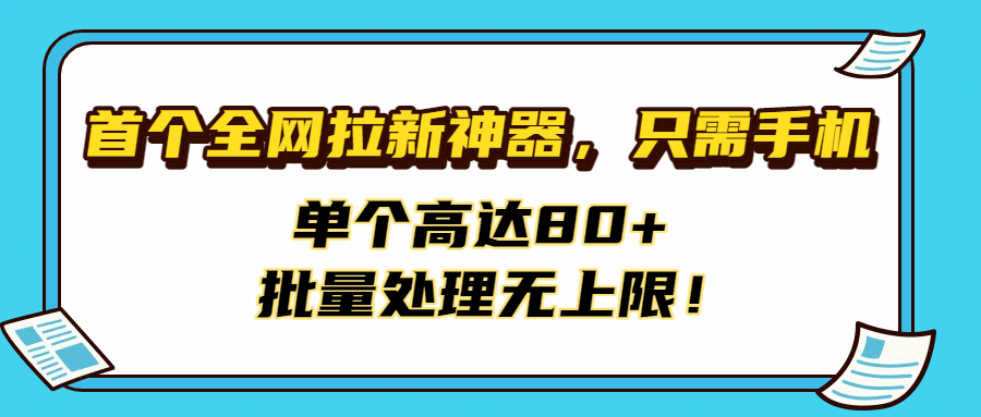 首个全网拉新神器，只需手机，单个高达80+，批量处理无上限！-凤来社资源库