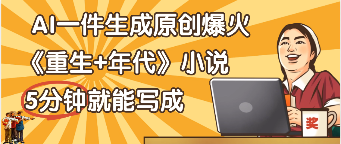 天呐！现在爆火的《重生+年代》类型的小说，现在用这个AI软件就可以一键生成原创小说了-凤来社资源库
