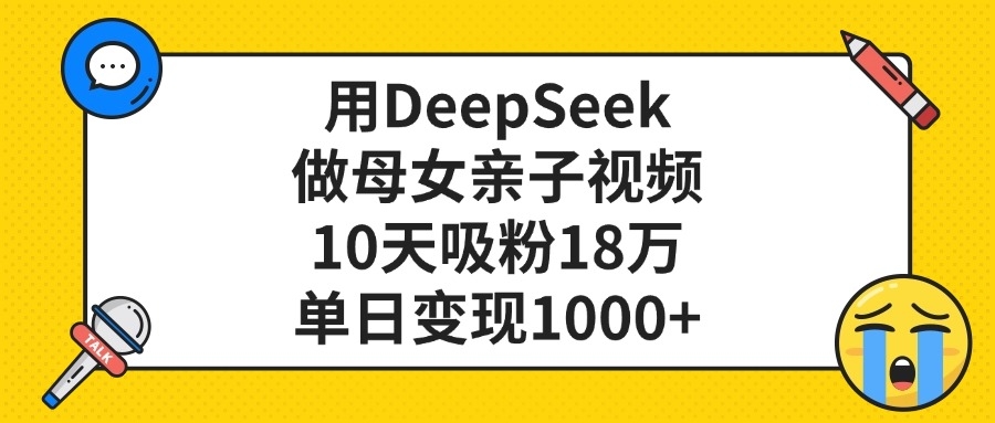 用DeepSeek做母女亲子视频，单日变现1000+，10天吸粉18万-凤来社资源库
