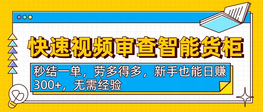 快速视频审查智能货柜，秒结一单，劳多得多，新手也能日赚300+，无需经验-凤来社资源库