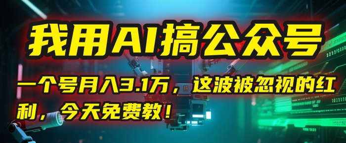 我用AI搞公众号，一个号月入3.1万，这波被忽视的红利，今天免费教！-凤来社资源库