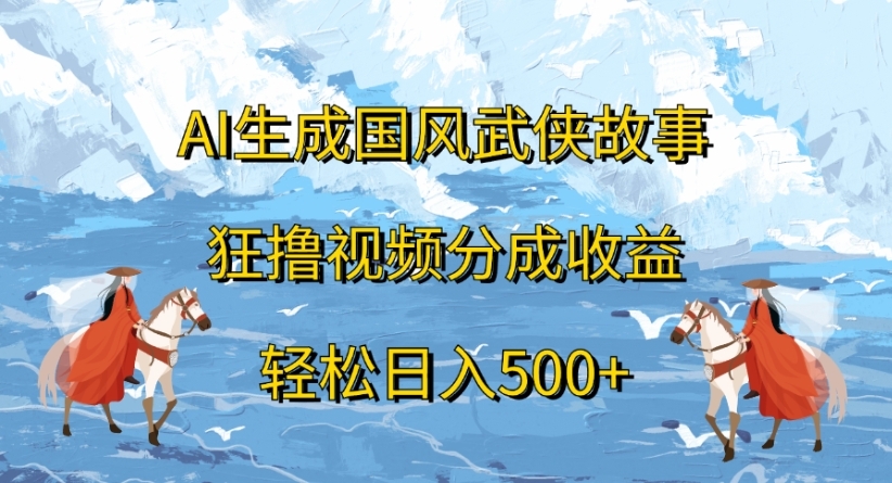 ai生成国风武侠故事狂撸视频分成收益轻松日入500+-凤来社资源库