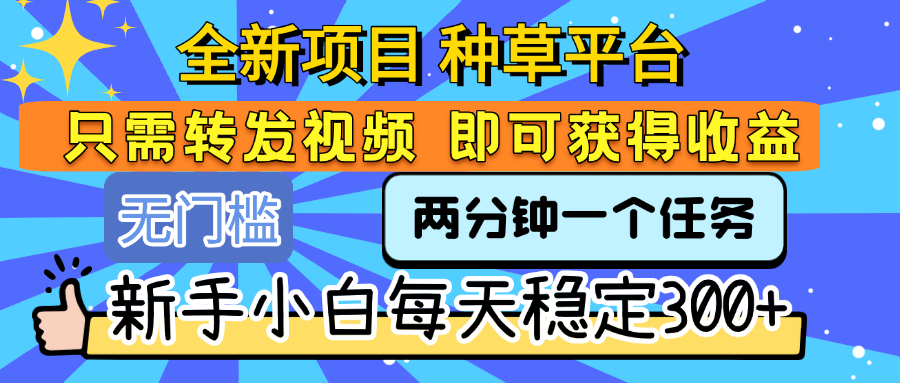 全新项目 种草平台 只需要转发任务视频 即可获得收益 新手小白每天稳定300+-凤来社资源库