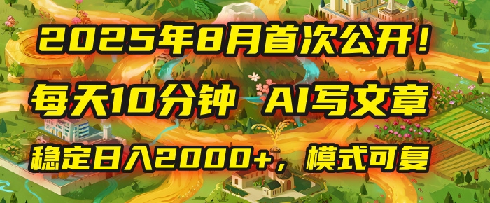2025年首次公开，每天10分钟，用AI写文章，稳定日入2000+，模式可复制！-凤来社资源库