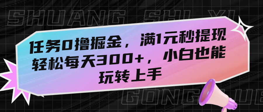任务0撸掘金，满1元秒提现，轻松每天300+，小白也能玩转上手-凤来社资源库