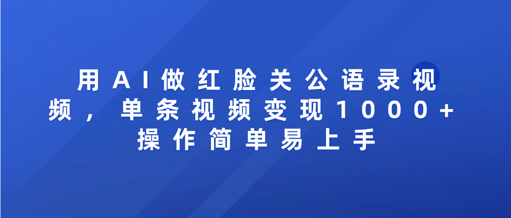 用AI做红脸关公语录视频，单条视频变现1000+ 操作简单易上手-凤来社资源库
