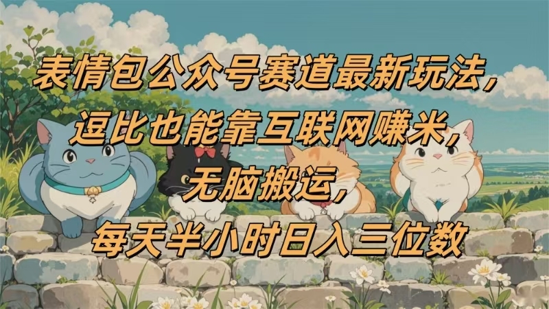 表情包公众号赛道，逗比也能靠互联网赚米，无脑搬运，小白也能日入三位数-凤来社资源库