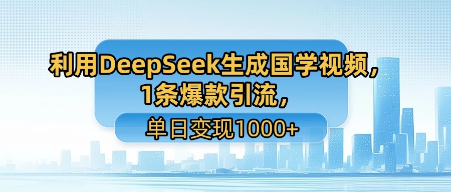 利用DeepSeek生成国学视频，1条爆款引流，单日变现1000+-凤来社资源库
