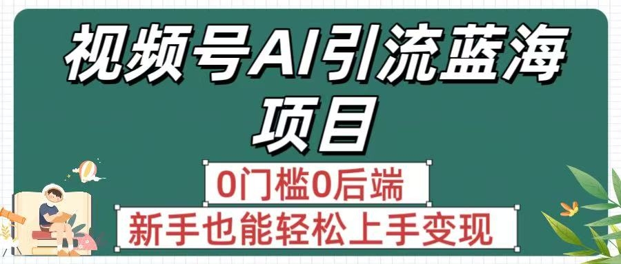 疯传！视频号AI引流蓝海项目，0门槛0后端，新手也能轻松上手变现-凤来社资源库