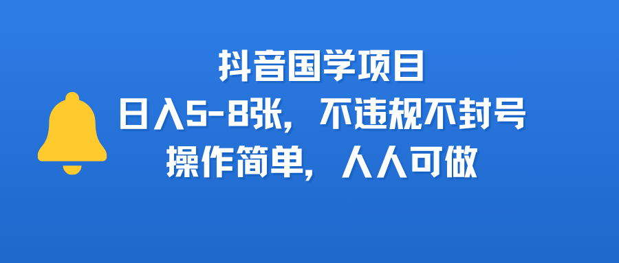 抖音国学项目，日入5-8张，不违规不封号，操作简单，人人可做-凤来社资源库