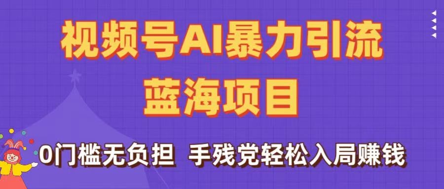 刷屏了！视频号AI暴力引流蓝海项目，0门槛无负担，手残党轻松入局赚钱-凤来社资源库