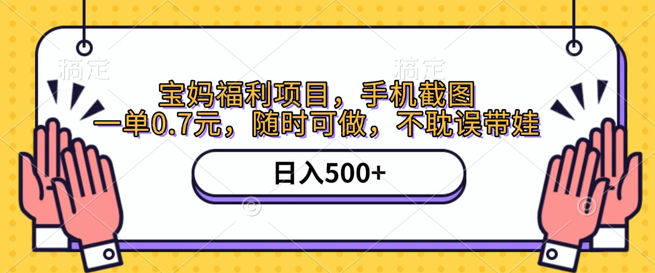 手机截图，宝妈福利项目，一单0.7元，随时可做，不耽误带娃，日入500+-凤来社资源库