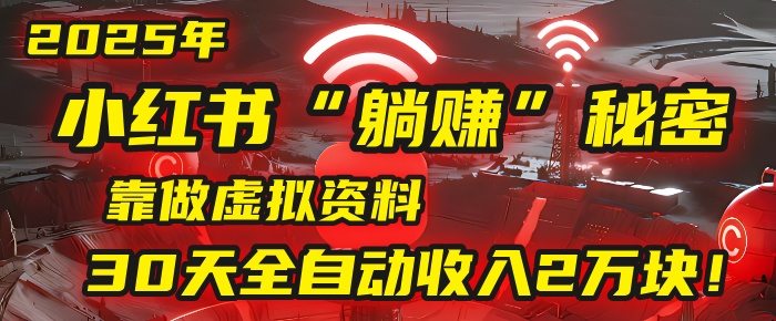 2025年，小红书的“躺赚”秘密被我扒出来了，靠做虚拟资料，30天全自动收入2万块！-凤来社资源库