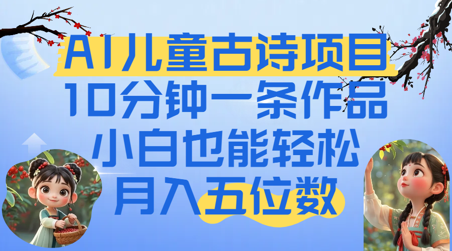爆火AI儿童古诗项目！10分钟一条作品，小白也能轻松月入五位数-凤来社资源库