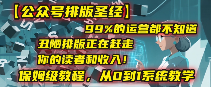 【公众号排版圣经】99%的运营都不知道，丑陋排版正在赶走你的读者和收入！保姆级教程，从0到1系统教学-凤来社资源库