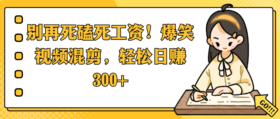 别再死磕死工资！爆笑视频混剪，轻松日赚 300+-凤来社资源库