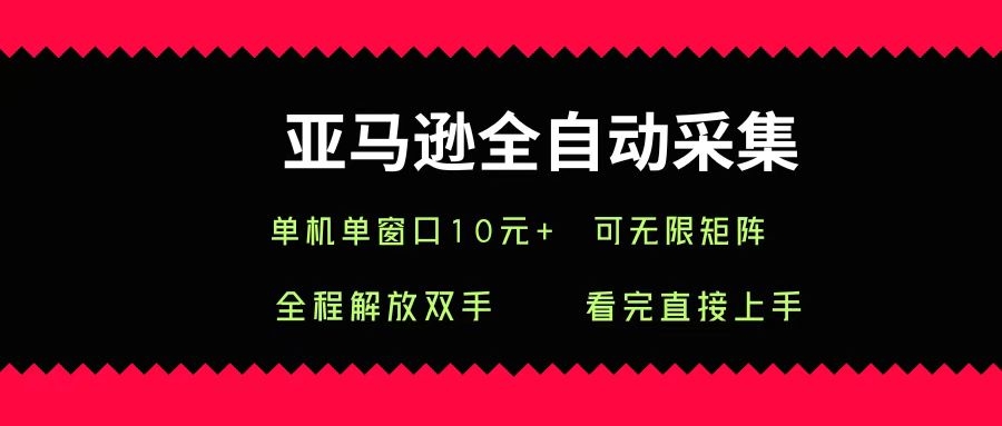 亚马逊全自动采集，单机单窗口一天10+，可无限矩阵去做-凤来社资源库