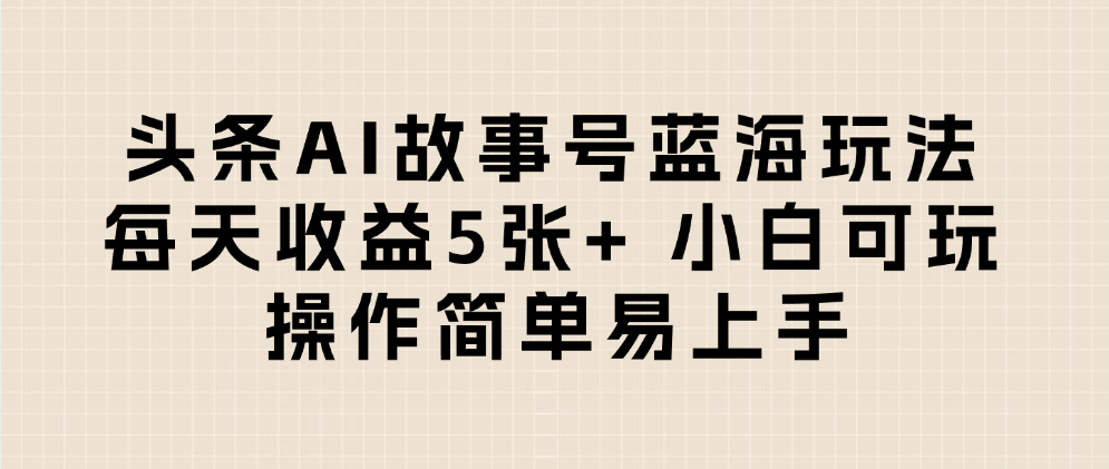 头条AI故事号蓝海玩法 每天收益5张+ 小白可玩 操作简单易上手-凤来社资源库