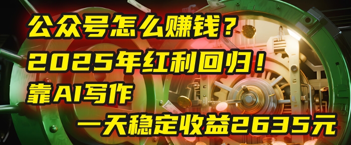 公众号怎么赚钱？2025年红利回归！靠AI写作，一天稳定收益2635元（10分钟上手）-凤来社资源库
