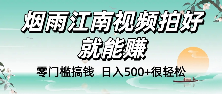 零门槛搞钱！烟雨江南视频拍好就能赚，日入500+很轻松，【下面那个删了，封面错了，这个发的时候记得把标题处理下哈】-凤来社资源库