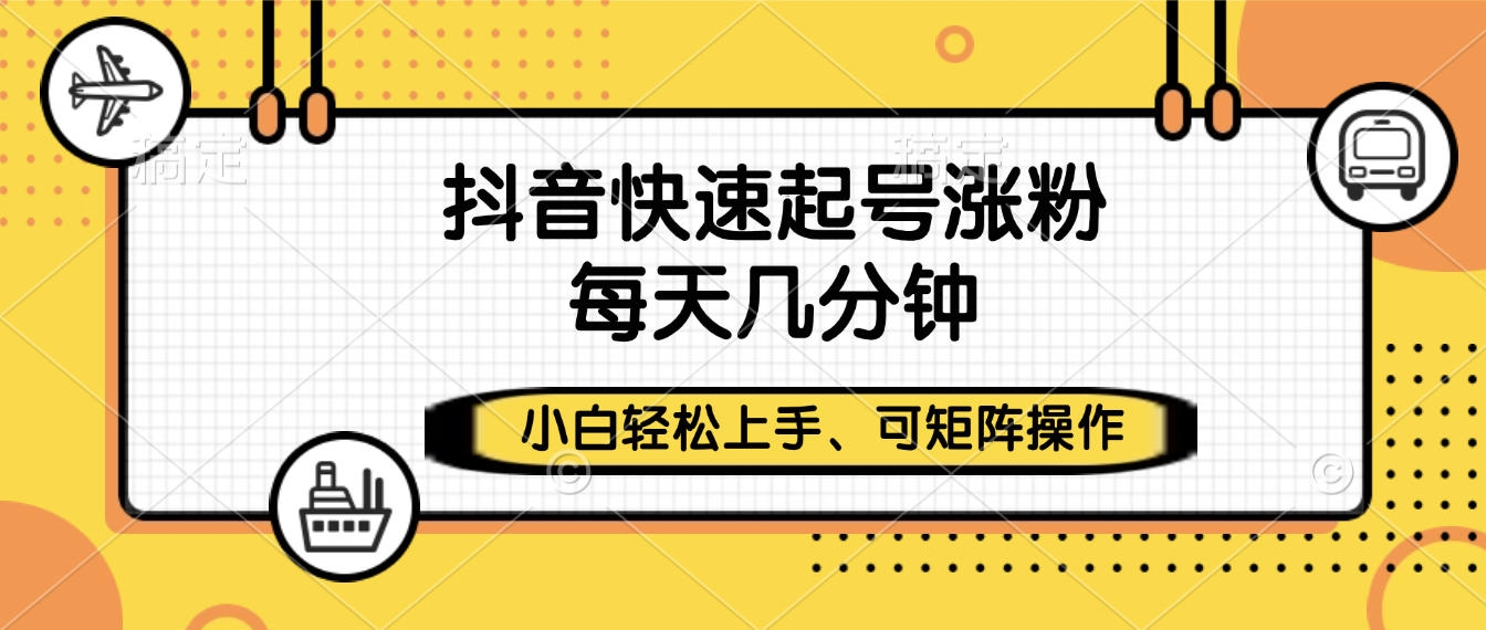 抖音快速起号涨粉，小白轻松上手、每天几分钟，可矩阵操作-凤来社资源库