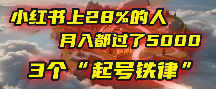 小红书上28%的人，月入都过了5000，我扒出了他们共同遵守的3个“起号铁律”-凤来社资源库