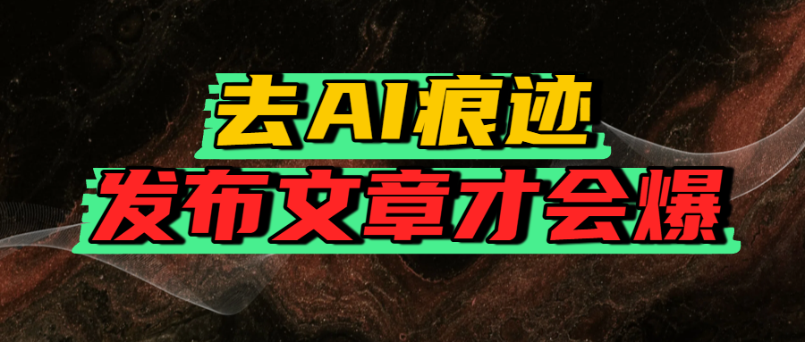 去AI痕迹，发布爆款文章，让你轻松日入好几张-凤来社资源库