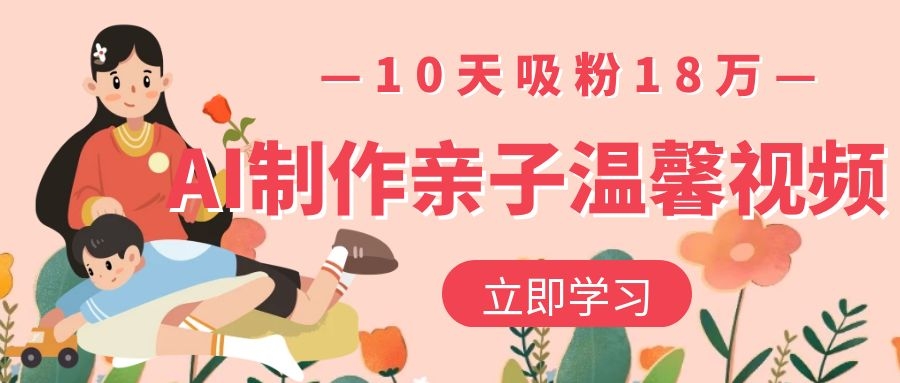 AI制作亲子温馨视频，10天吸粉18万-凤来社资源库