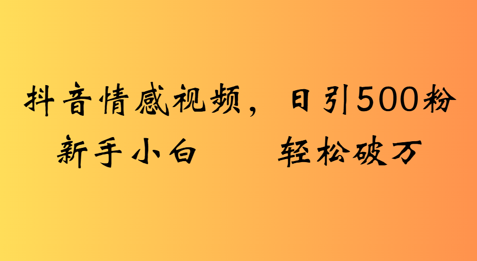 抖音情感视频，日引500粉新手小白轻松破万-凤来社资源库