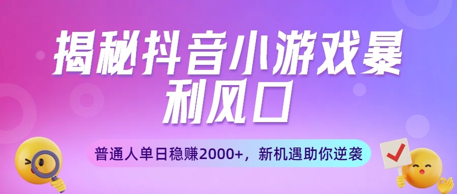 揭秘抖音小游戏暴利风口：普通人单日稳赚2000+，新机遇助你逆袭-凤来社资源库