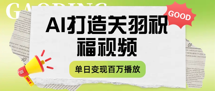 用AI打造关羽祝福视频，单日变现1000+，轻松收割百万播放-凤来社资源库
