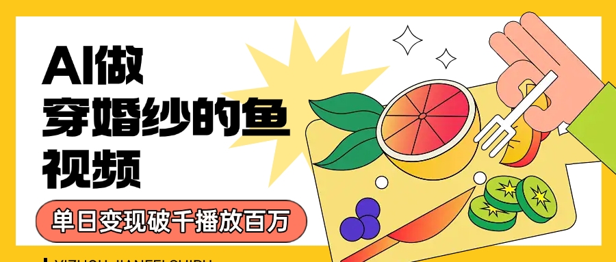用AI 制作穿婚纱的鱼视频，单日变现1000+，轻松收割百万播放-凤来社资源库