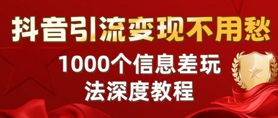 抖音引流变现不用愁：1000个信息差玩法深度教程-凤来社资源库
