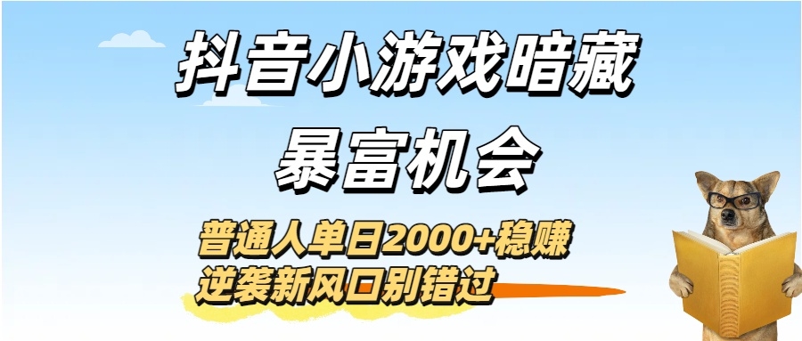 抖音小游戏暗藏暴富机会！普通人单日2000+稳赚，逆袭新风口别错过-凤来社资源库