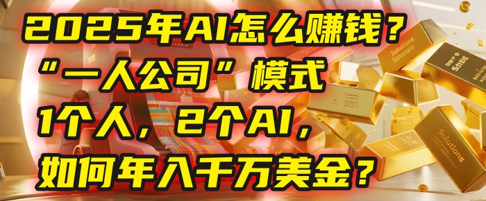 AI怎么赚钱？揭秘2025年“一人公司”模式：1个人，2个AI，如何年入千万美金？-凤来社资源库