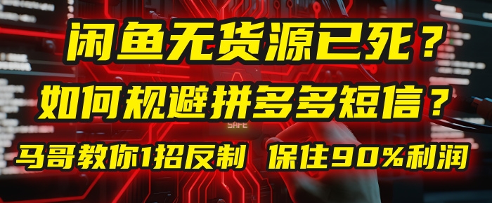 闲鱼下单如何避免客户收到拼多多短信？闲鱼无货源还能做吗？ 2025拼多多“下死手”，马哥教你1招反制，保住90%利润！-凤来社资源库