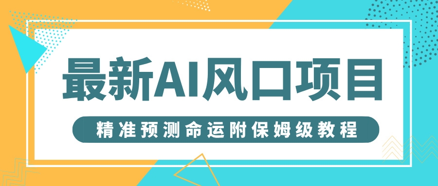 最新AI风口项目，借助人工智能AI算命，精准预测命运，附保姆级教程-凤来社资源库
