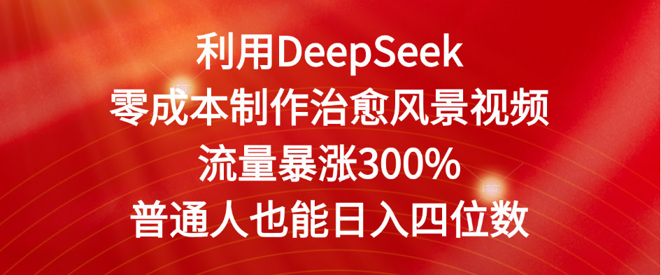 利用DeepSeek零成本制作治愈风景视频，流量暴涨300%。普通人也能日入四位数-凤来社资源库