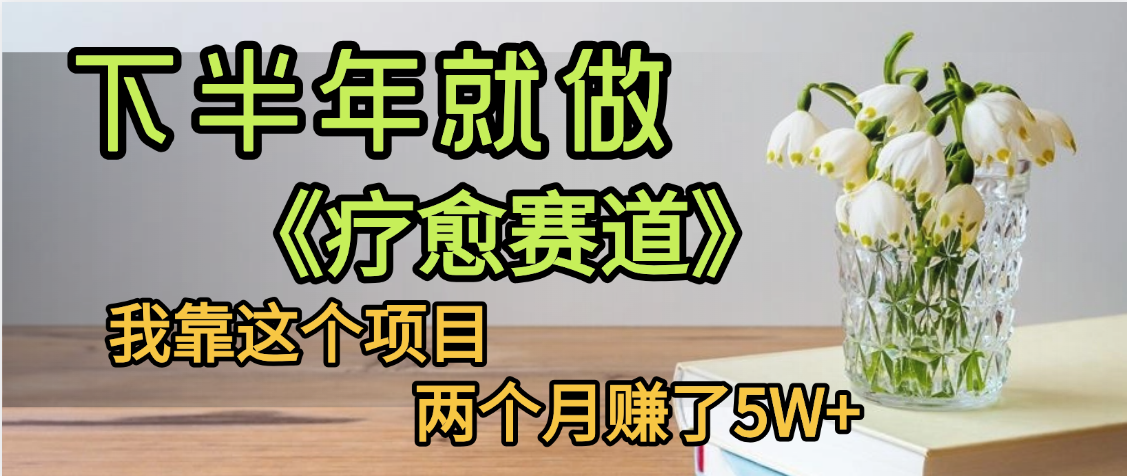 下半年稳赚的赛道，就选【疗愈赛道】，我自己运行这个项目两个月赚了5W+-凤来社资源库