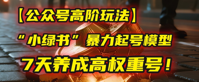 【公众号高阶玩法】我用这套“小绿书”暴力起号模型，7天养成高权重号！-凤来社资源库