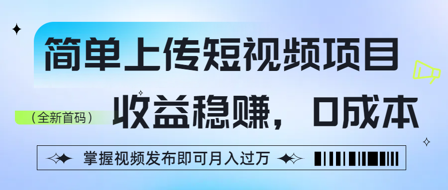 简单上传短视频项目，收益稳赚，0成本，掌握视频发布即可月入过万-凤来社资源库