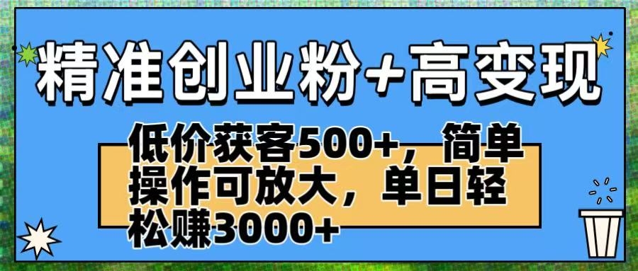精准创业粉+高变现：低价获客500+，简单操作可放大，单日轻松赚3000+-凤来社资源库