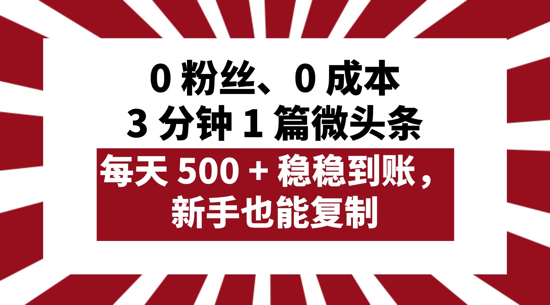 0 粉丝、0 成本，3 分钟 1 篇微头条，每天 500 + 稳稳到账，新手也能复制！-凤来社资源库